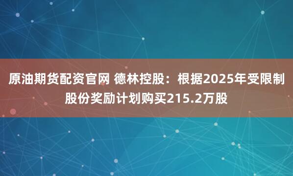 原油期货配资官网 德林控股：根据2025年受限制股份奖励计划购买215.2万股