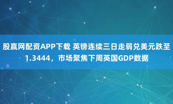 股赢网配资APP下载 英镑连续三日走弱兑美元跌至1.3444，市场聚焦下周英国GDP数据