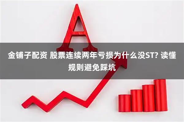金铺子配资 股票连续两年亏损为什么没ST? 读懂规则避免踩坑
