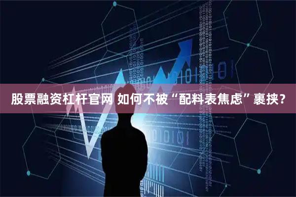 股票融资杠杆官网 如何不被“配料表焦虑”裹挟?