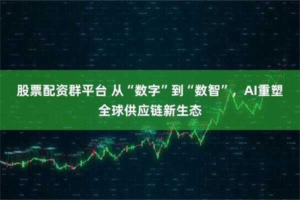 股票配资群平台 从“数字”到“数智”,AI重塑全球供应链新生态